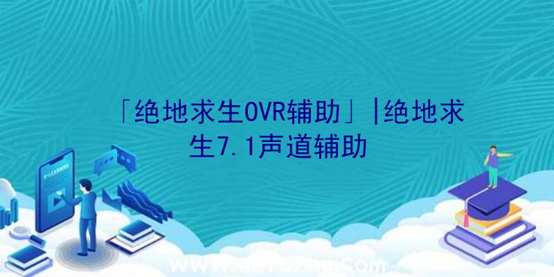 「绝地求生OVR辅助」|绝地求生7.1声道辅助